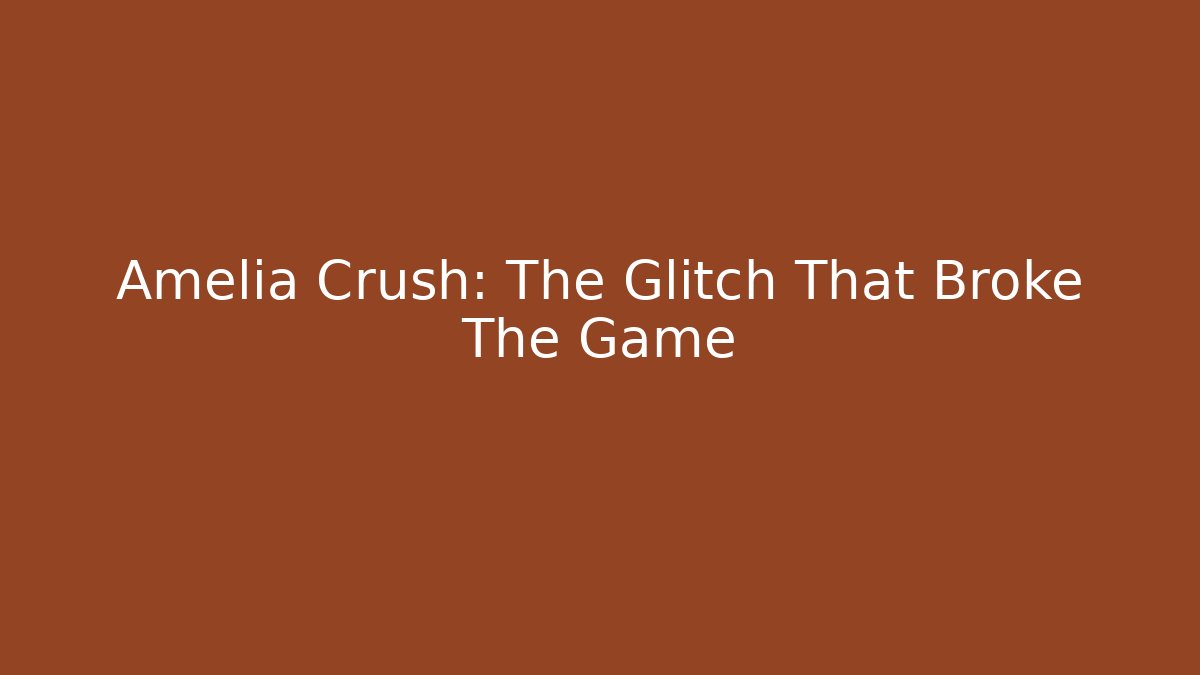Amelia Crush: The Glitch That Broke The Game
