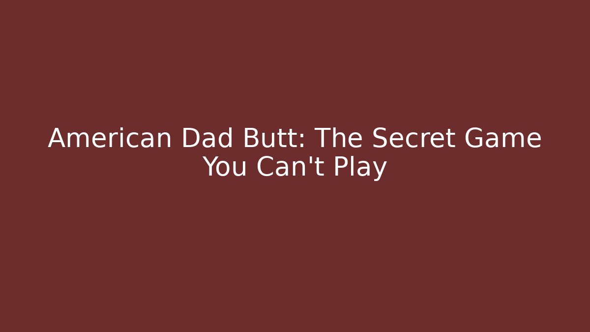 American Dad Butt: The Secret Game You Can't Play