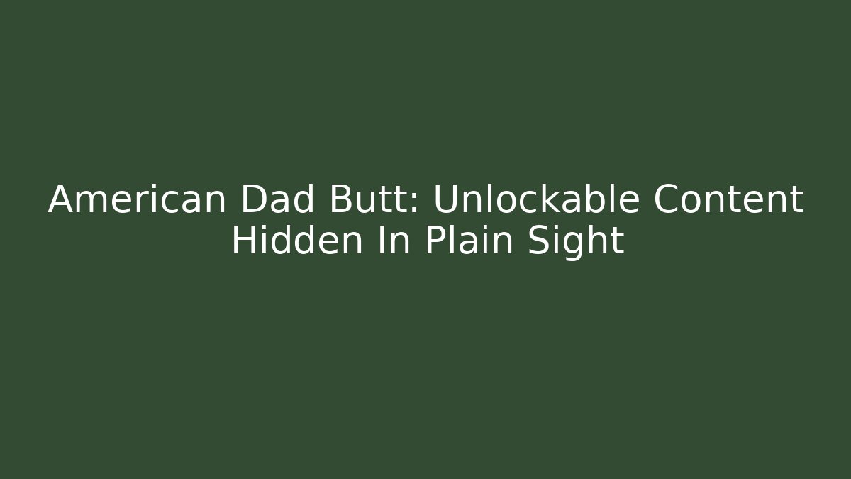 American Dad Butt: Unlockable Content Hidden In Plain Sight