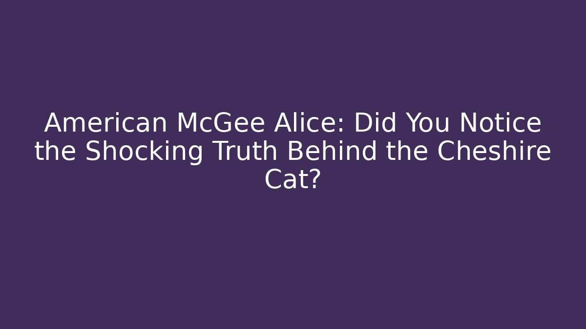 American McGee Alice: Did You Notice the Shocking Truth Behind the Cheshire Cat? - Método de Aprovação