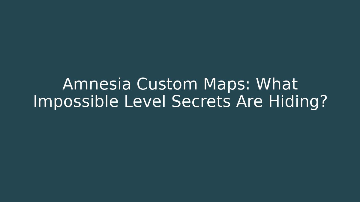Amnesia Custom Maps: What Impossible Level Secrets Are Hiding?