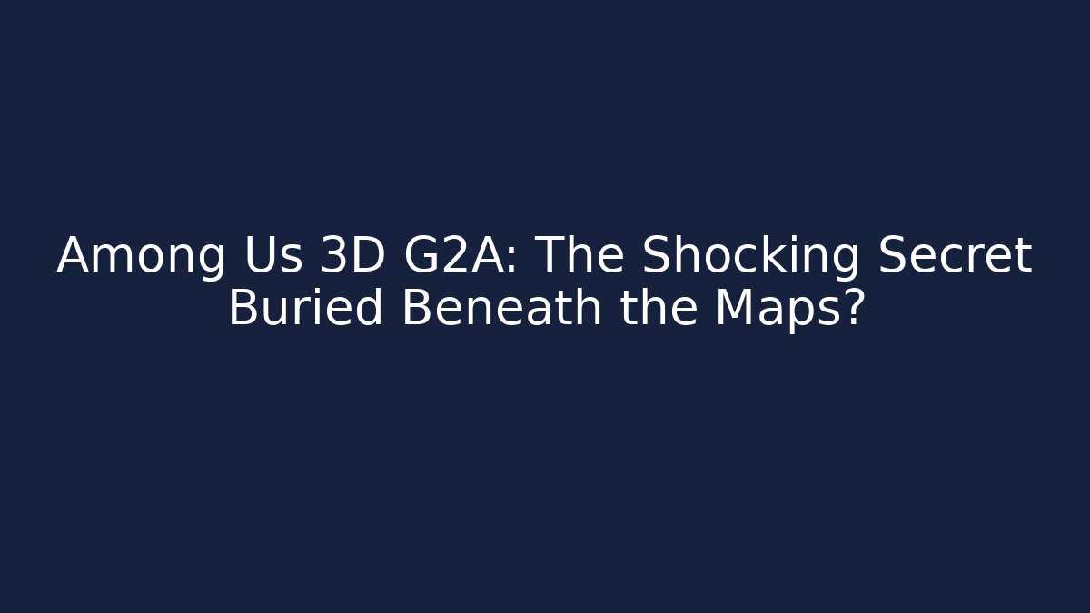 Among Us 3D G2A: The Shocking Secret Buried Beneath the Maps?