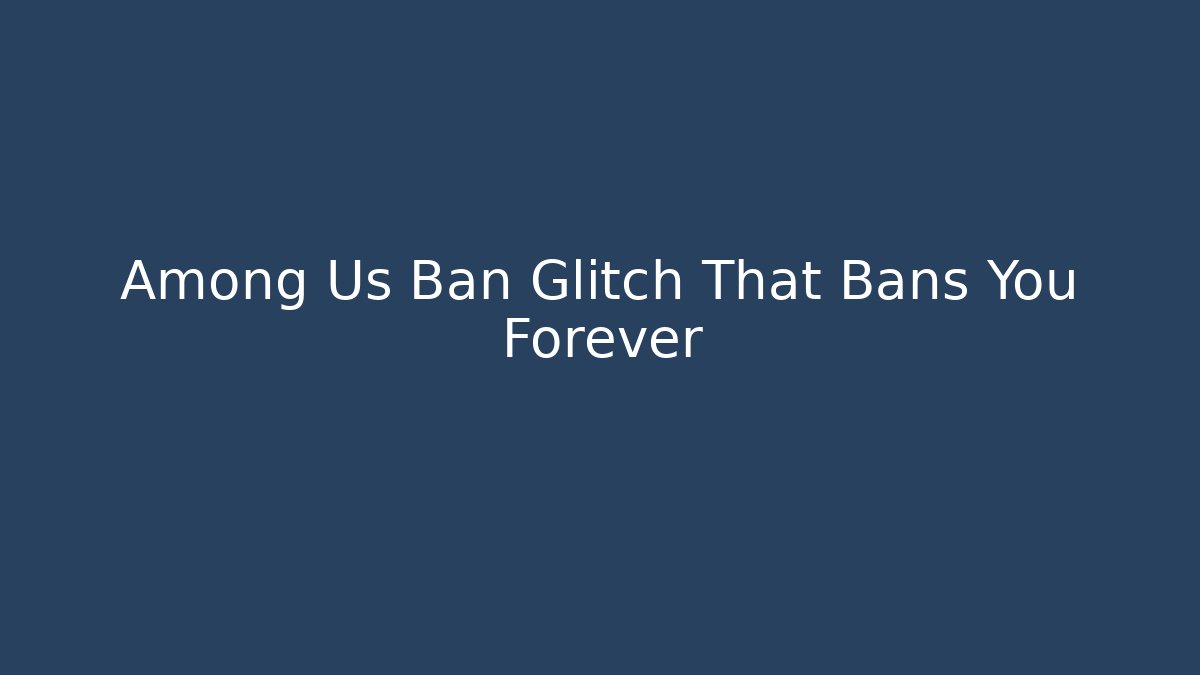Among Us Ban Glitch That Bans You Forever