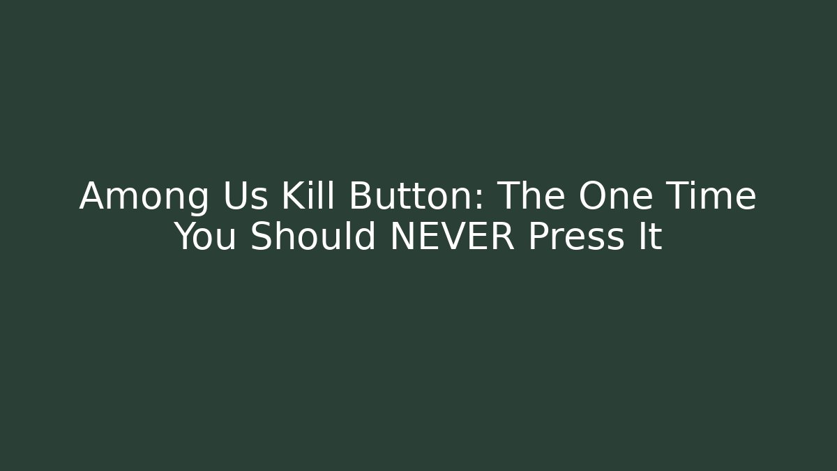 Among Us Kill Button: The One Time You Should NEVER Press It