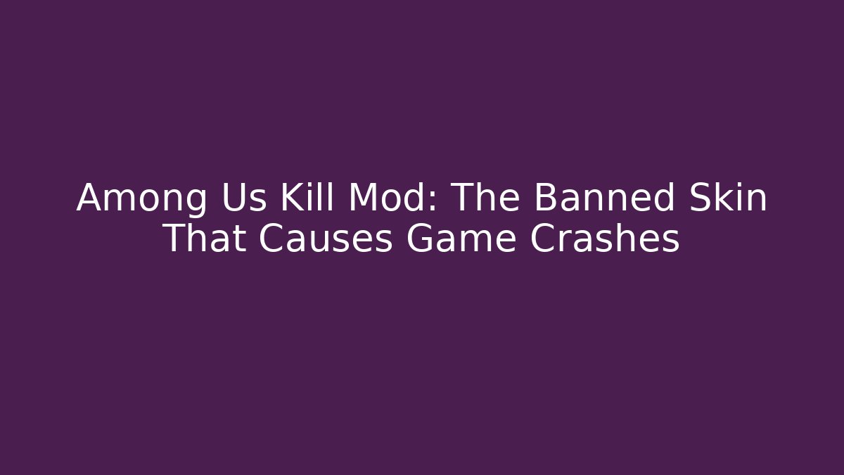 Among Us Kill Mod: The Banned Skin That Causes Game Crashes