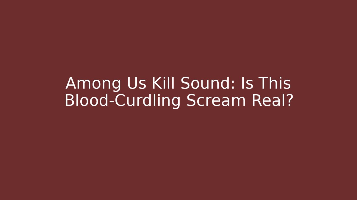 Among Us Kill Sound: Is This Blood-Curdling Scream Real?