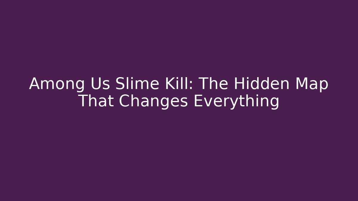 Among Us Slime Kill: The Hidden Map That Changes Everything - Método de Aprovação