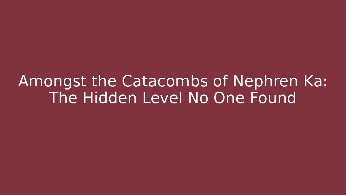 Amongst the Catacombs of Nephren Ka: The Hidden Level No One Found