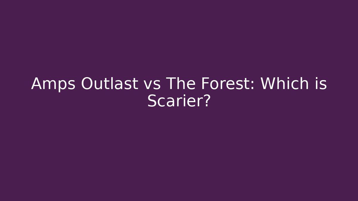 Amps Outlast vs The Forest: Which is Scarier?