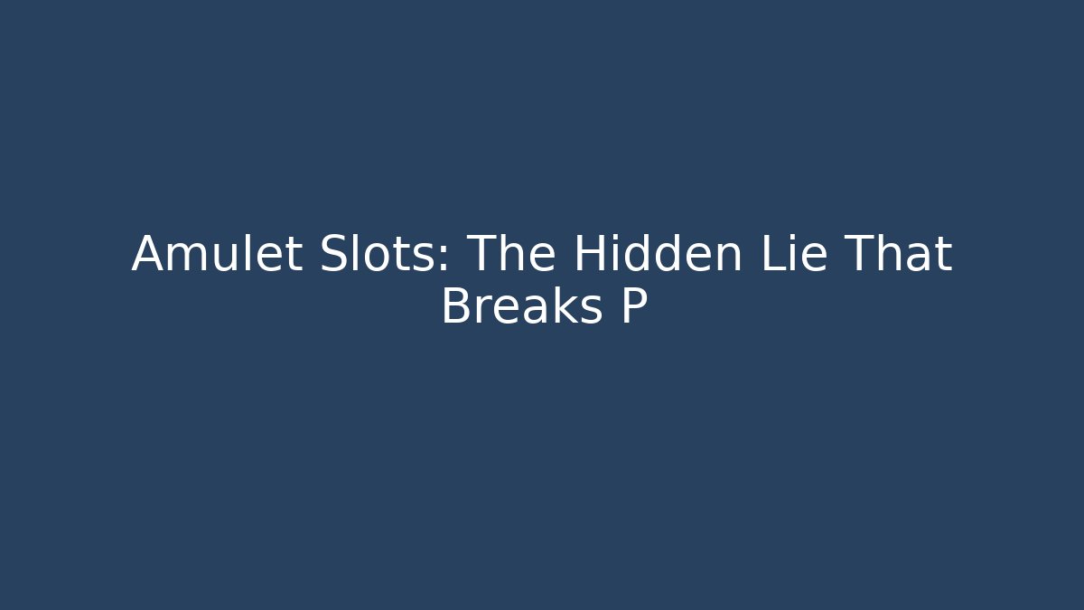 Amulet Slots: The Hidden Lie That Breaks P