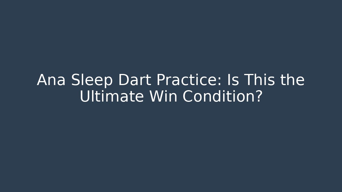 Ana Sleep Dart Practice: Is This the Ultimate Win Condition?