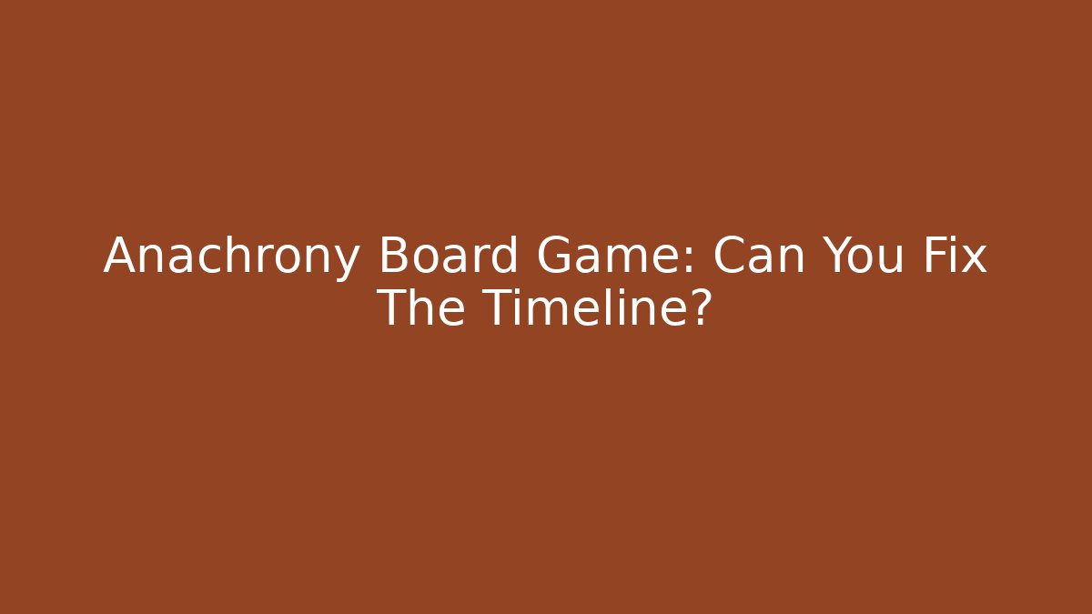Anachrony Board Game: Can You Fix The Timeline?