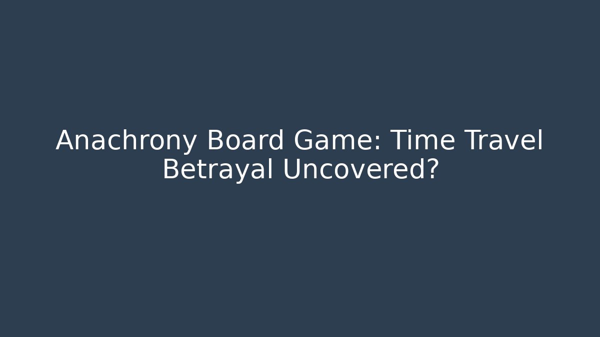 Anachrony Board Game: Time Travel Betrayal Uncovered?