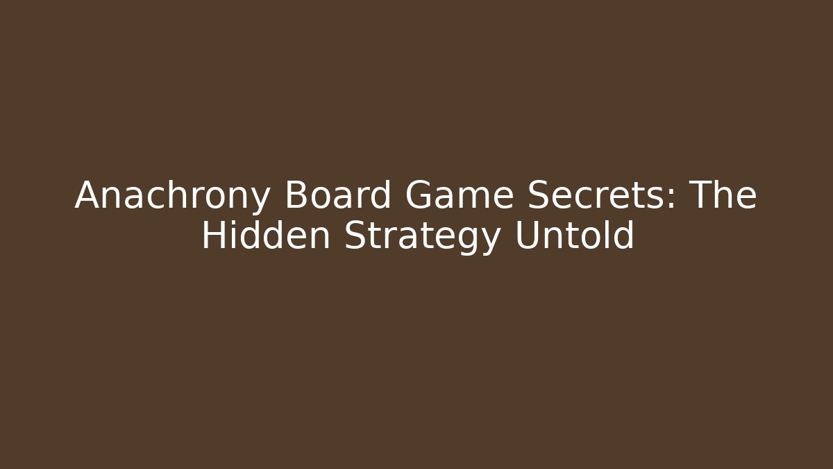 Anachrony Board Game Secrets: The Hidden Strategy Untold