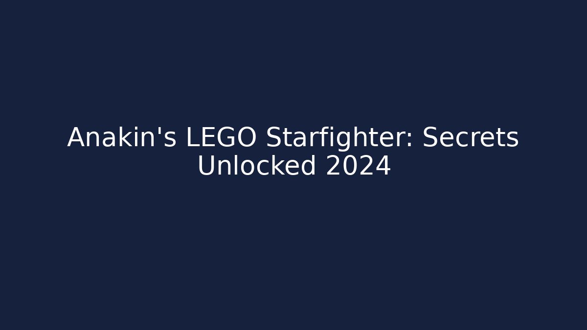 Anakin's LEGO Starfighter: Secrets Unlocked 2024