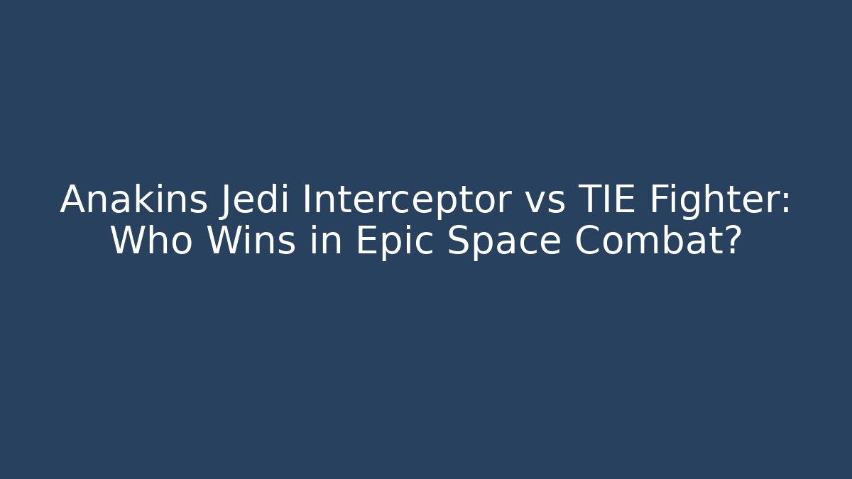 Anakins Jedi Interceptor vs TIE Fighter: Who Wins in Epic Space Combat?