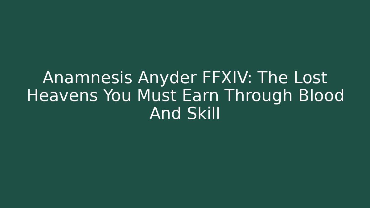 Anamnesis Anyder FFXIV: The Lost Heavens You Must Earn Through Blood And Skill
