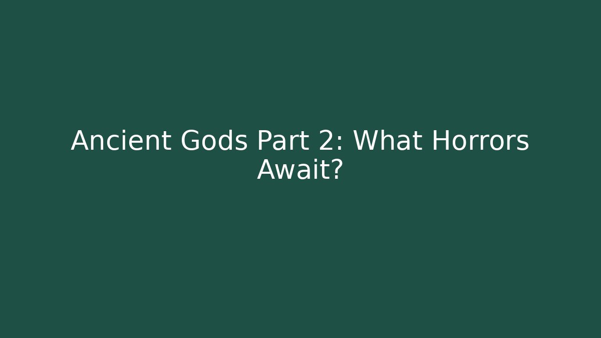 Ancient Gods Part 2: What Horrors Await?