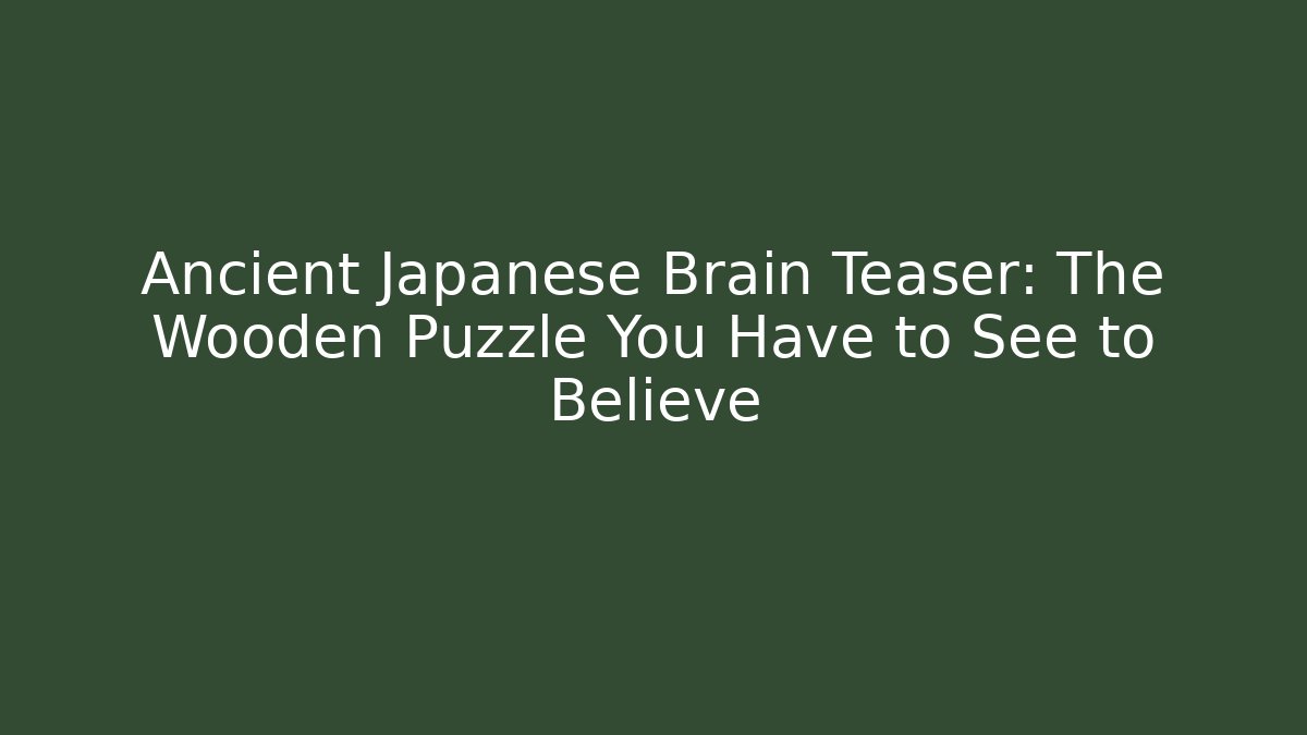 Ancient Japanese Brain Teaser: The Wooden Puzzle You Have to See to Believe