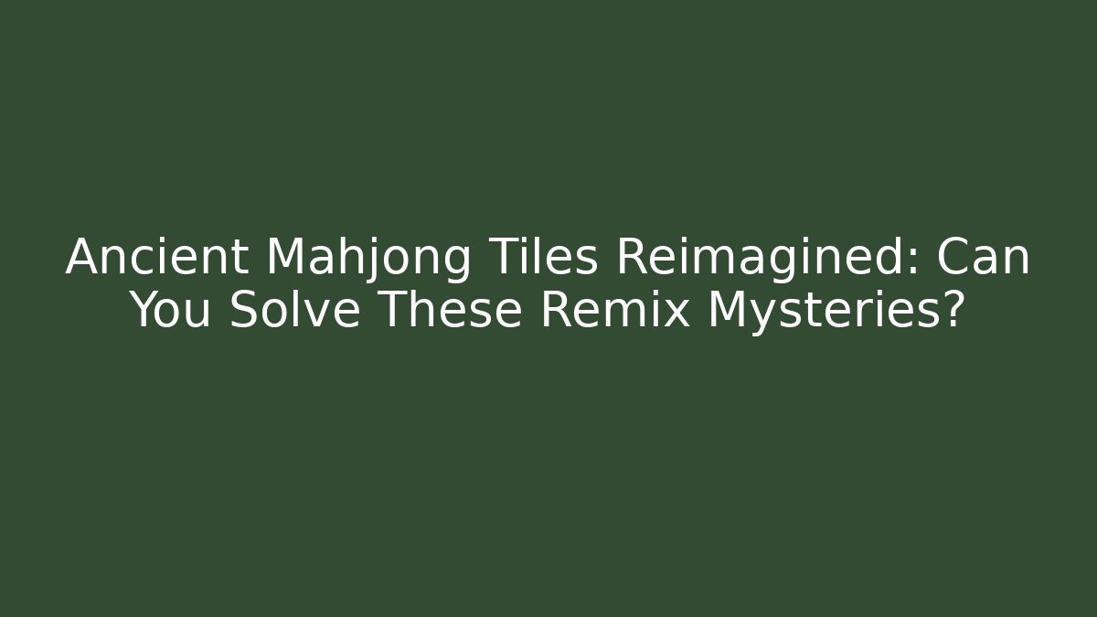 Ancient Mahjong Tiles Reimagined: Can You Solve These Remix Mysteries?