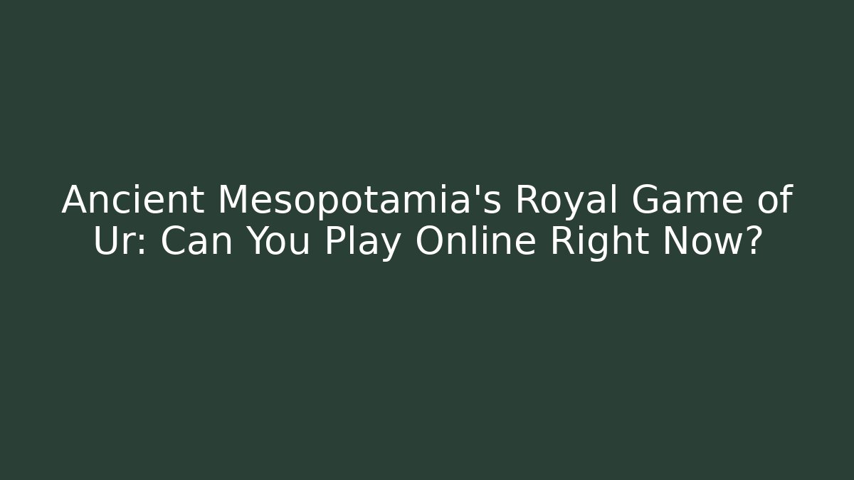 Ancient Mesopotamia's Royal Game of Ur: Can You Play Online Right Now?