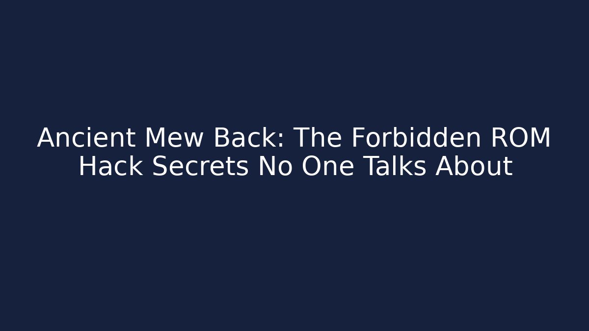 Ancient Mew Back: The Forbidden ROM Hack Secrets No One Talks About