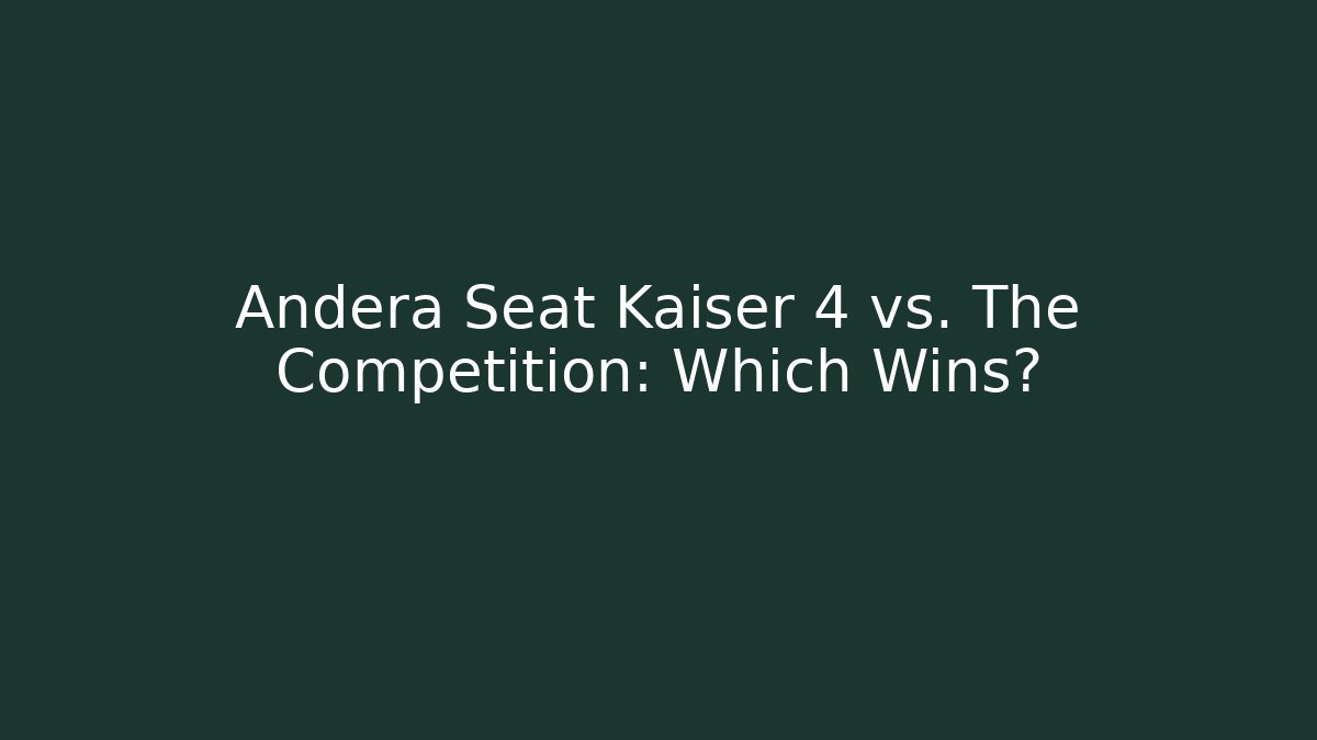 Andera Seat Kaiser 4 vs. The Competition: Which Wins?