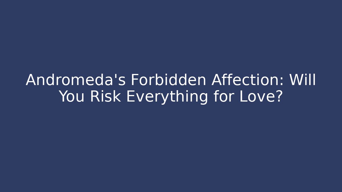 Andromeda's Forbidden Affection: Will You Risk Everything for Love?