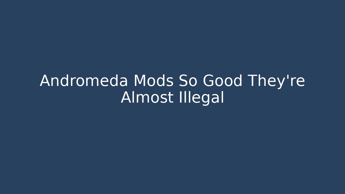 Andromeda Mods So Good They're Almost Illegal