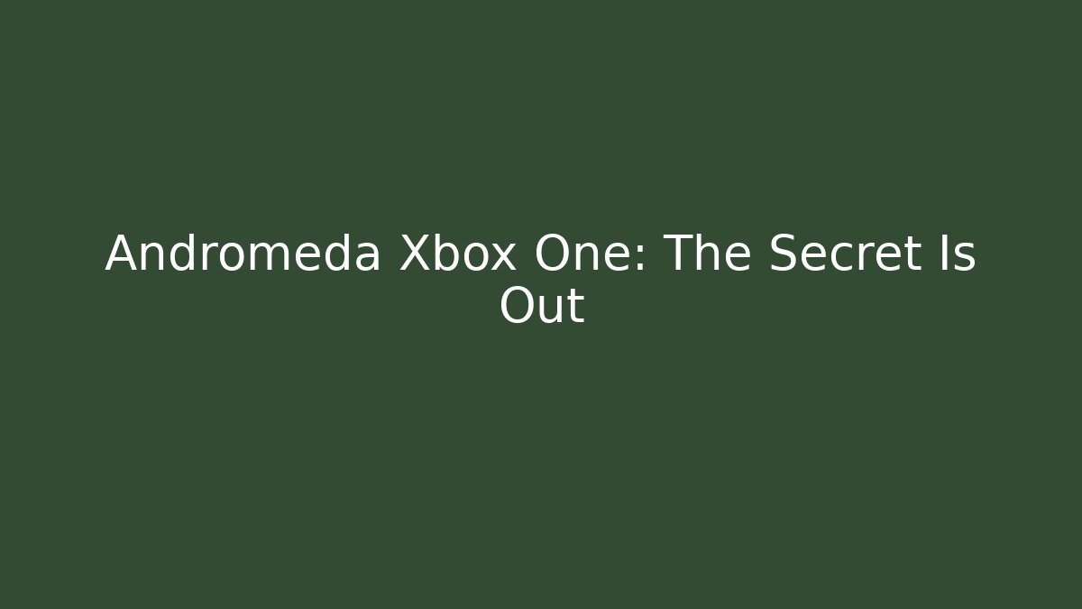 Andromeda Xbox One: The Secret Is Out