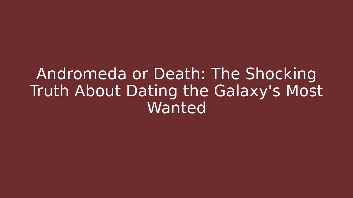 Andromeda or Death: The Shocking Truth About Dating the Galaxy's Most Wanted