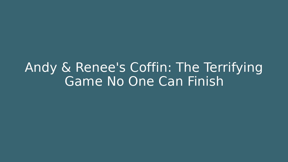 Andy & Renee's Coffin: The Terrifying Game No One Can Finish