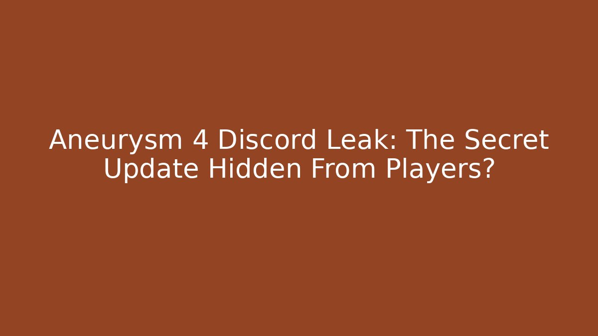 Aneurysm 4 Discord Leak: The Secret Update Hidden From Players?