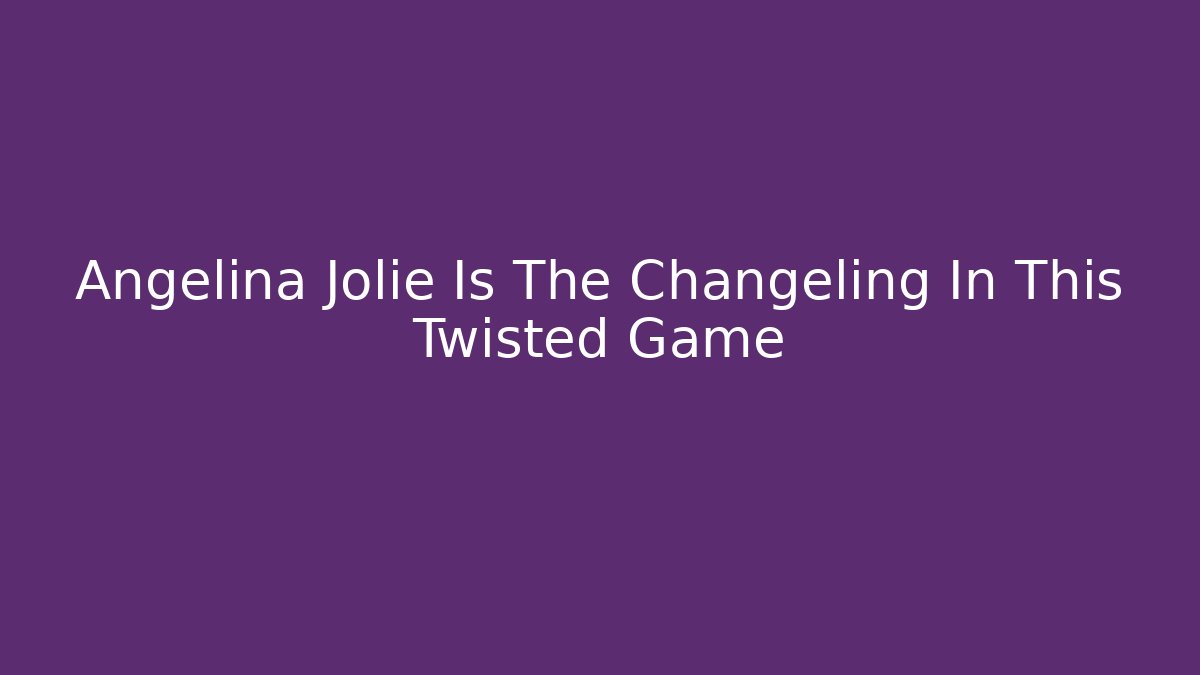 Angelina Jolie Is The Changeling In This Twisted Game