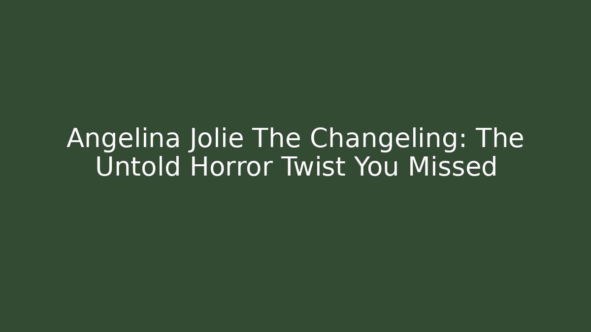 Angelina Jolie The Changeling: The Untold Horror Twist You Missed