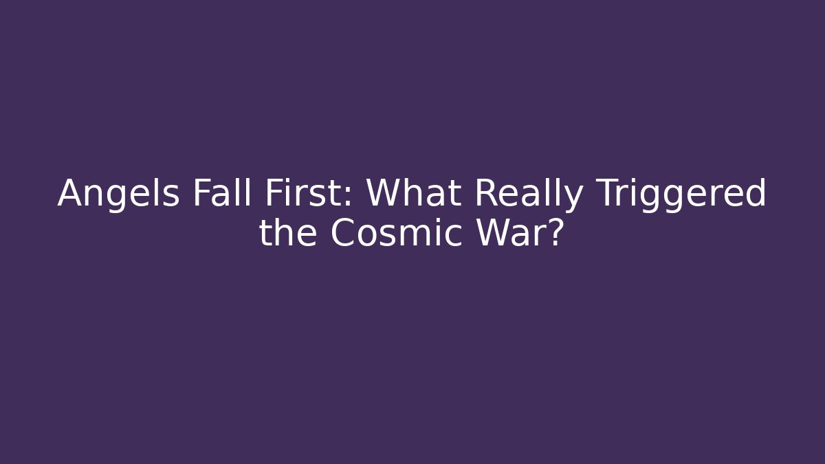 Angels Fall First: What Really Triggered the Cosmic War?
