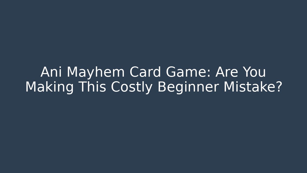 Ani Mayhem Card Game: Are You Making This Costly Beginner Mistake? - Método de Aprovação