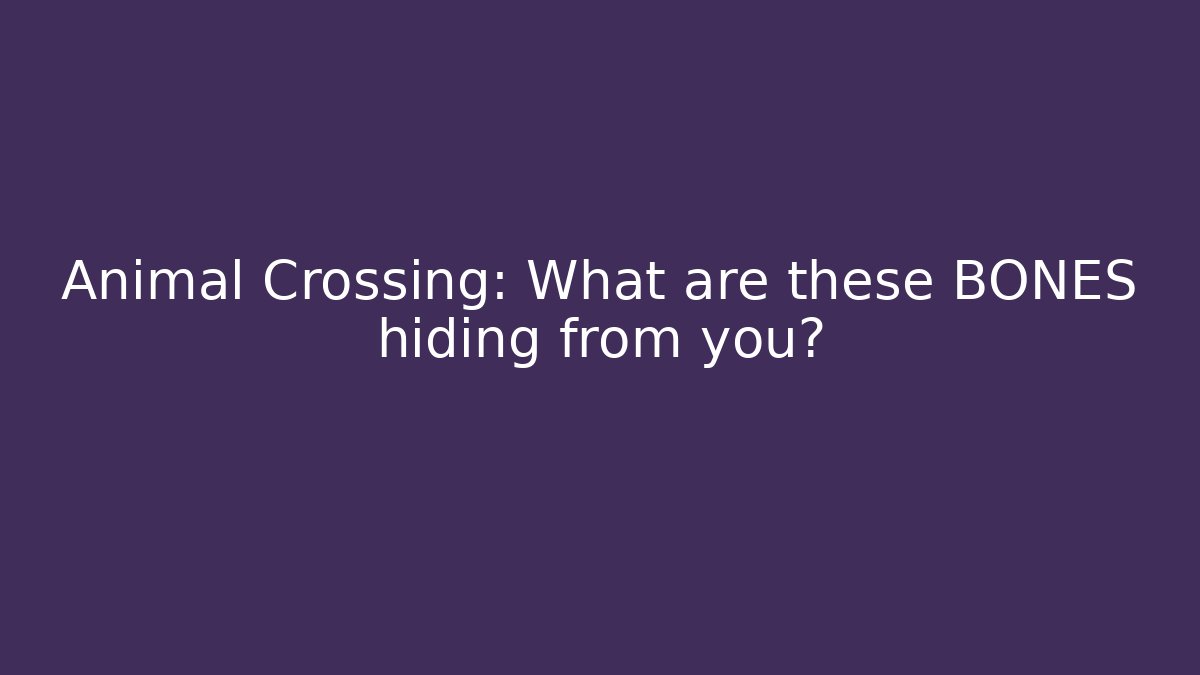 Animal Crossing: What are these BONES hiding from you?