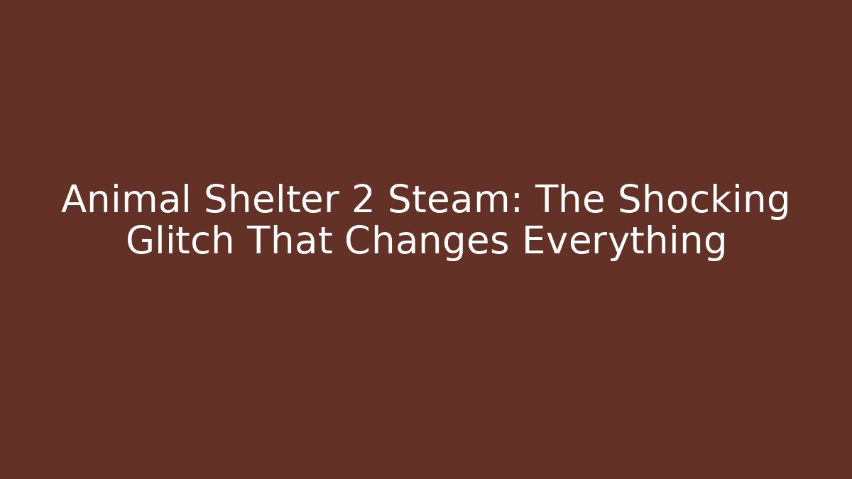 Animal Shelter 2 Steam: The Shocking Glitch That Changes Everything