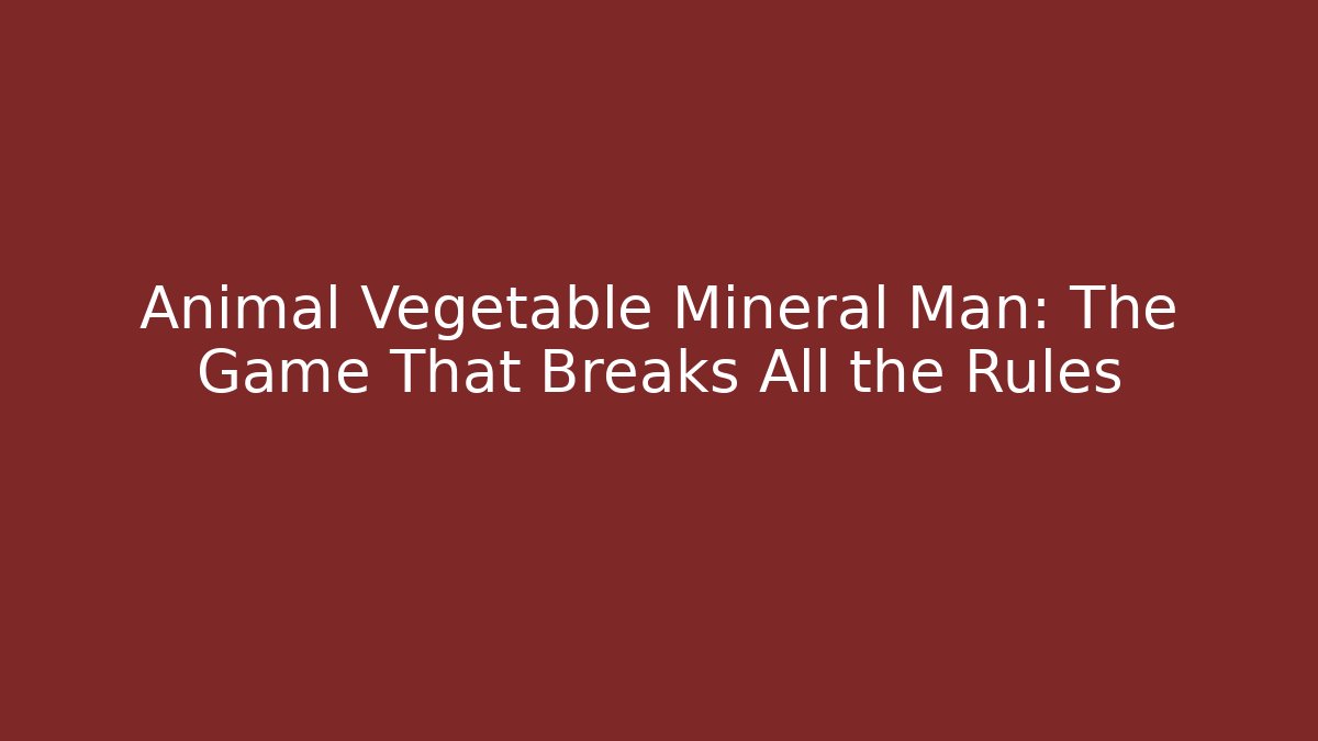 Animal Vegetable Mineral Man: The Game That Breaks All the Rules