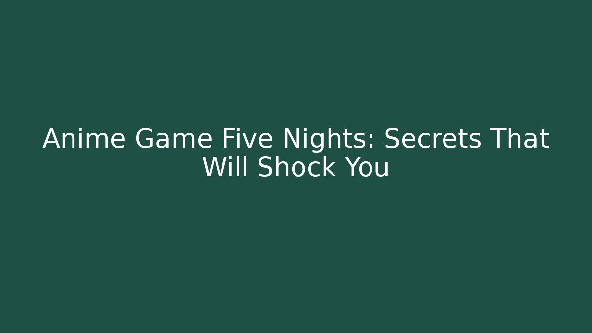 Anime Game Five Nights: Secrets That Will Shock You