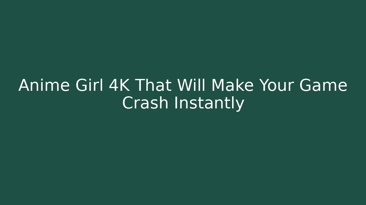 Anime Girl 4K That Will Make Your Game Crash Instantly