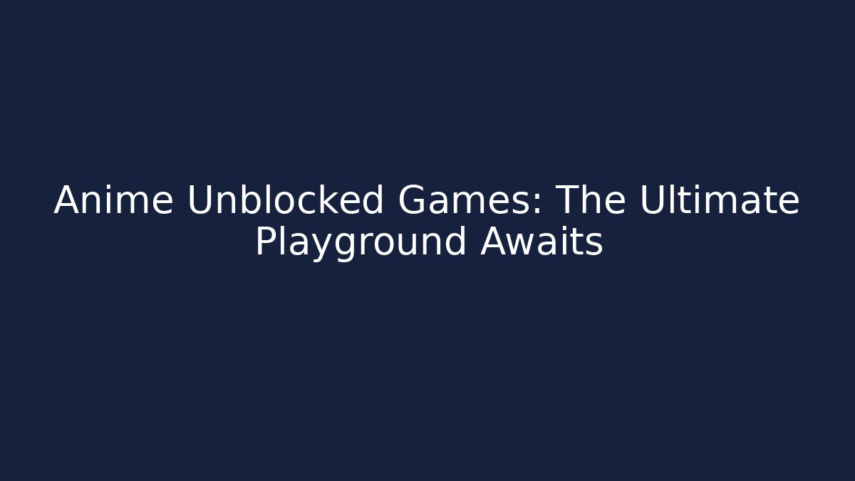 Anime Unblocked Games: The Ultimate Playground Awaits