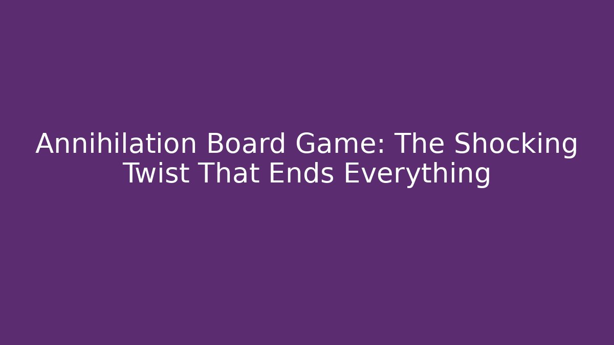 Annihilation Board Game: The Shocking Twist That Ends Everything