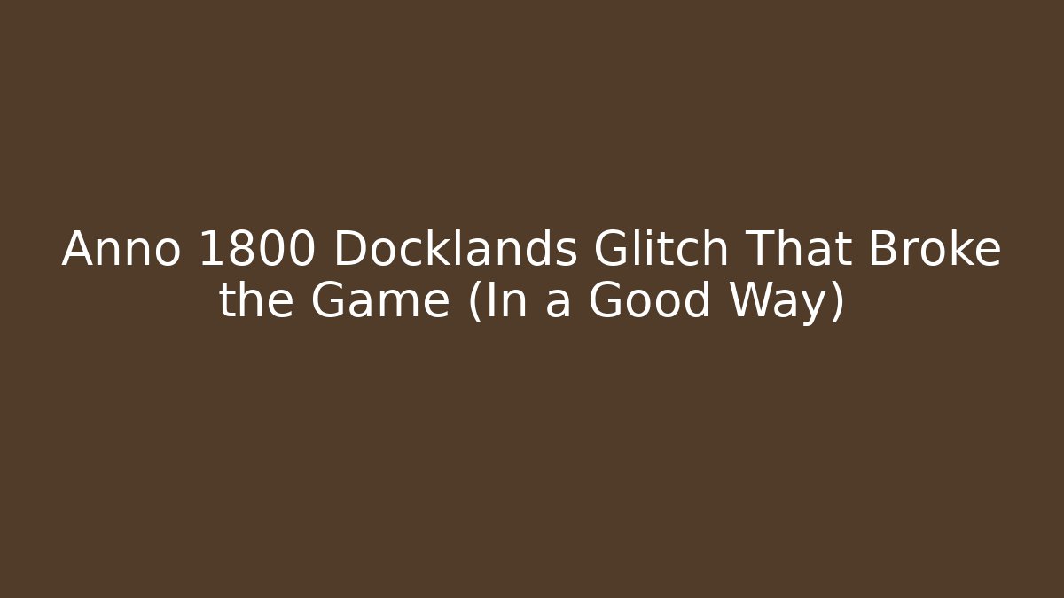 Anno 1800 Docklands Glitch That Broke the Game (In a Good Way)