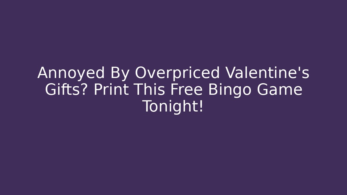 Annoyed By Overpriced Valentine’s Gifts? Print This Free Bingo Game Tonight!