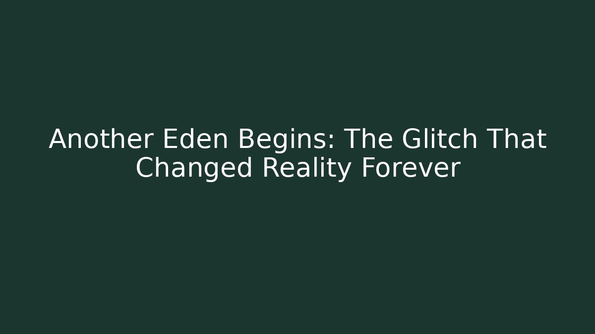 Another Eden Begins: The Glitch That Changed Reality Forever