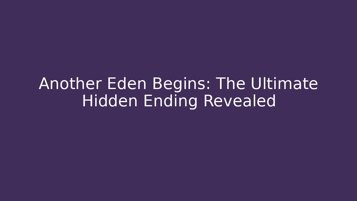 Another Eden Begins: The Ultimate Hidden Ending Revealed