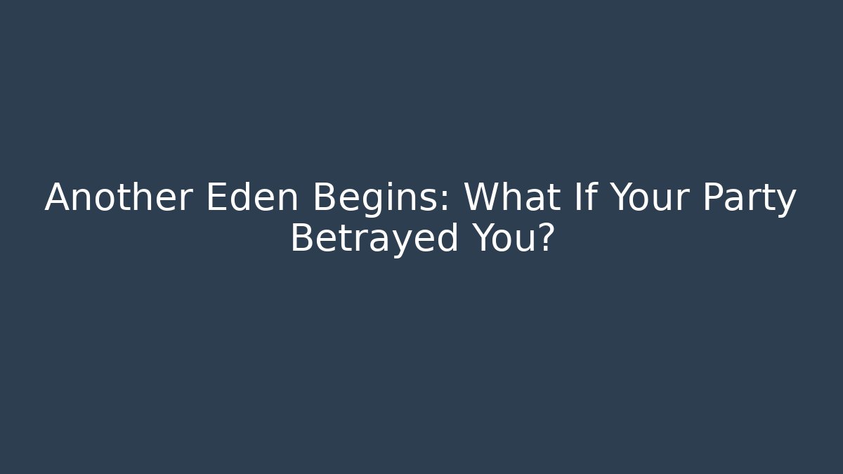 Another Eden Begins: What If Your Party Betrayed You?