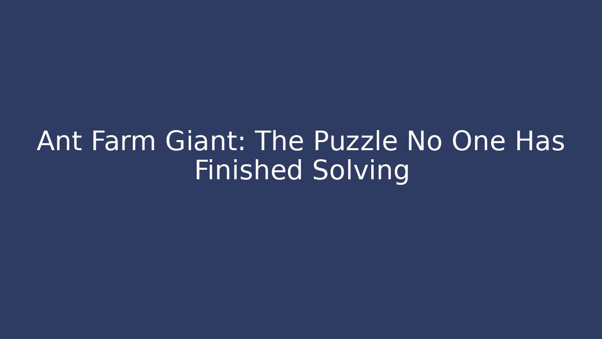 Ant Farm Giant: The Puzzle No One Has Finished Solving